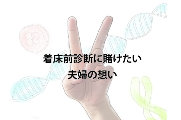 着床前診断に賭けたい夫婦の想い